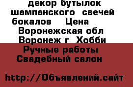 декор бутылок шампанского, свечей, бокалов  › Цена ­ 600 - Воронежская обл., Воронеж г. Хобби. Ручные работы » Свадебный салон   